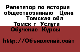 Репетитор по истории, обществознанию › Цена ­ 350 - Томская обл., Томск г. Услуги » Обучение. Курсы   